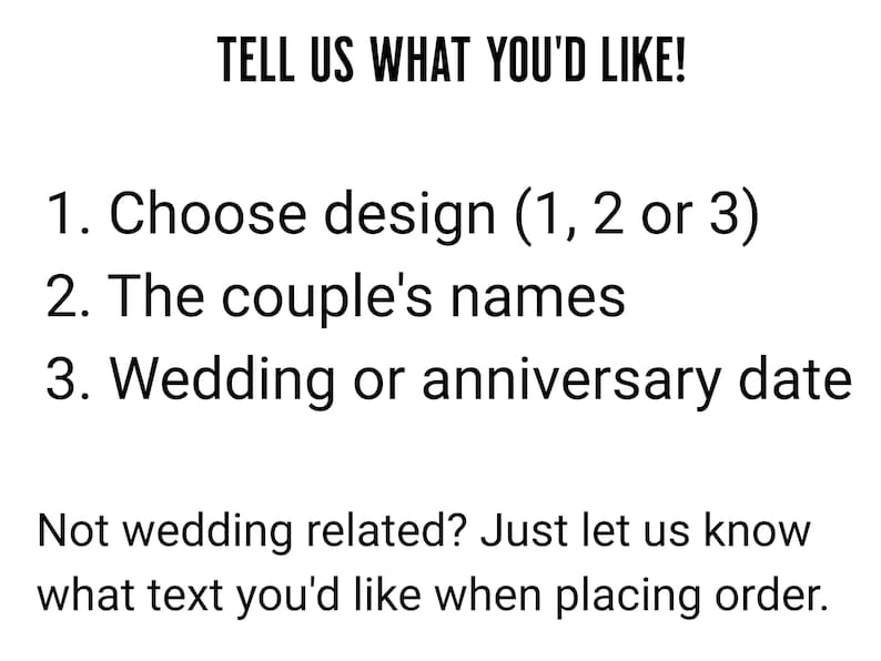 May include: Text on a white background with the instructions "TELL US WHAT YOU'D LIKE!" followed by a numbered list: 1. Choose design (1, 2 or 3), 2. The couple's names, 3. Wedding or anniversary date. The text concludes with "Not wedding related? Just let us know what text you'd like when placing order."