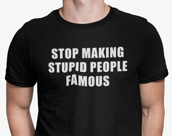 Arrêtez de fabriquer des chemises célèbres avec des personnes stupides, chemise disant sarcastique, chemise drôle de sarcasme, citations humoristiques, chemise de la culture pop de célébrité de télé-réalité