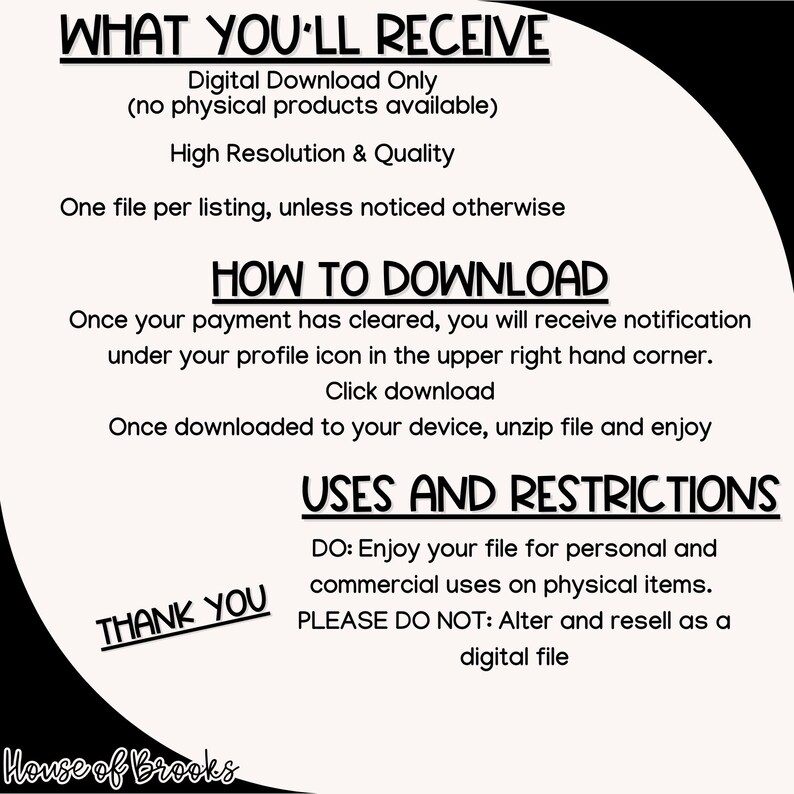 May include: A digital download graphic with text in black, including "WHAT YOU'LL RECEIVE," "HOW TO DOWNLOAD," and "USES AND RESTRICTIONS." The image also includes the words "THANK YOU" and the name "House of Brooks."