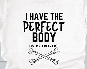 I Have The Perfect Body In My Freezer Unisex Tshirt, True Crime Lover, Funny Tshirt, Sarcastic Shirt