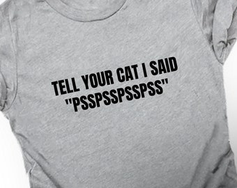 Tell Your Cat I Said "Psspsspsspssp" Adult Unisex Tshirt, Cat Lover Shirt, Funny Tshirt, Cat Talk, Sarcastic Shirt, Cat Shirt