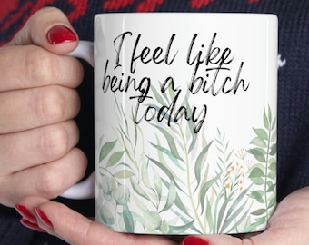 I Feel Like Being A Bitch Today Ceramic Mug 11oz, Funny Coffee Cup, Snarky, Rude Mug, Gift For Friend, Sister Gift, Bitchy Mug, Badass