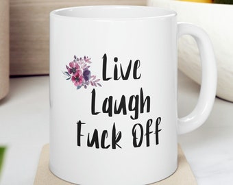 Live Laugh F*ck Off 11oz Ceramic Mug, Funny Coffee Cup, Snarky, Rude Mug, Gift For Friend, Sister Gift, Bitchy, Sarcastic, No Fucks