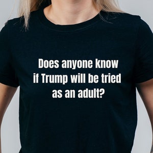 Does Anyone Know If Trump Will Be Tried As An Adult? Unisex Adult Tshirt, Democrat Shirt, Liberal, Anti Trump, MAGA, Vote, Freedom