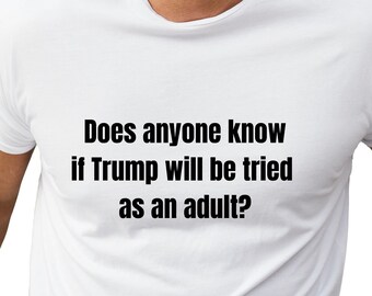 Does Anyone Know If Trump Will Be Tried As An Adult? Unisex Adult Tshirt, Democrat Shirt, Liberal, Anti Trump, MAGA, Vote, Freedom