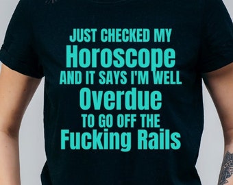 Just Checked My Horoscope And I am Well Over Due To Go Off The Fucking Rails Adult Unisex Tshirt, Funny Tshirt, Sarcastic Shirt
