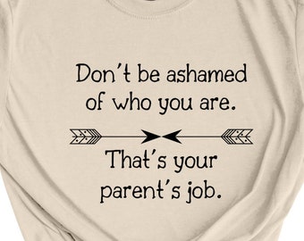 Don't Be Ashamed of Who You Are That's Your Parents Job Unisex T-Shirt, Funny Tshirt, Sarcastic Shirt, Rude Saying Shirt