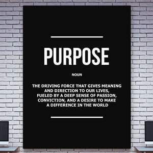 May include: A black and white poster with the word 'PURPOSE' in large white letters. The poster also includes the word 'NOUN' and the text 'The driving force that gives meaning and direction to our lives, fueled by a deep sense of passion, conviction, and a desire to make a difference in the world.'
