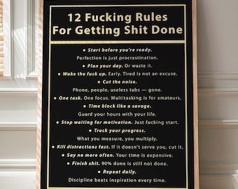 May include: A framed poster with the text "12 Fucking Rules For Getting Shit Done" in a bold, gold font. The black background features a list of rules in white, including "Start before you're ready" and "Finish shit." The poster is displayed indoors.