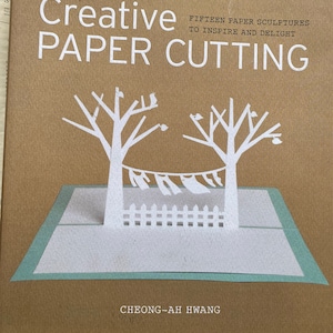 Creative Paper Cutting: Fifteen Paper Sculptures to Inspire and Delight by Cheong-Ah Hwang  2014