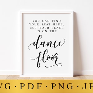 May include: A white framed sign with black text that reads "You can find your seat here, but your place is on the dance floor".