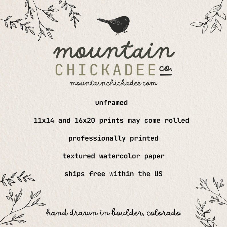 May include: A black and white illustration of a bird with the text "mountain CHICKADEE Co. mountainchickadee.com" below it. The text "unframed 11x14 and 16x20 prints may come rolled professionally printed textured watercolor paper ships free within the US hand drawn in boulder, colorado" is below the illustration.