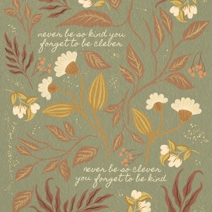 May include: A green background with a floral pattern in shades of brown, yellow, and white. The text "never be so kind you forget to be clever" and "never be so clever you forget to be kind" is written in a handwritten font.