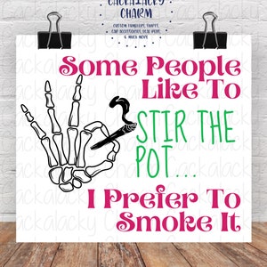 May include: A white background with black skeleton hands holding a lit joint. The text "Some People Like To Stir The Pot... I Prefer To Smoke It" is written in pink and green.