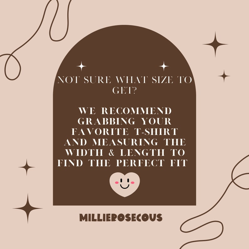 May include: A brown arch with a white outline and text that reads "Not sure what size to get? We recommend grabbing your favourite t-shirt and measuring the width & length to find the perfect fit." The text is in a white font. The arch is on a light brown background with white stars. The text "MILLIEROSECOUS" is at the bottom of the arch in white font.