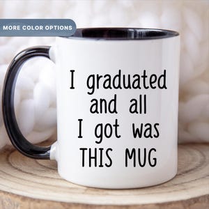 I graduated and all I got was THIS MUG, Funny Graduation Gift, High School Graduation Cup, College Graduation Coffee Mug, (MUG-104)