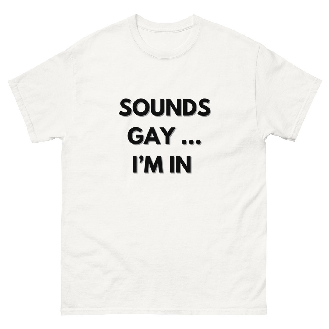 Sounds Gay Im in T Shirt Gay T Shirt LGBTQ Shirt Funny Etsy UK