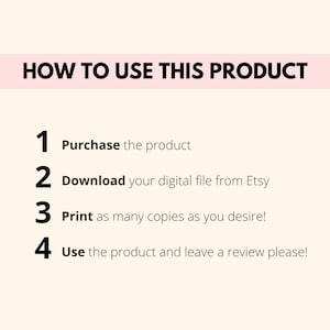 May include: A white background with black text outlining how to use a digital product. The text reads: "HOW TO USE THIS PRODUCT" followed by four numbered steps: 1. Purchase the product, 2. Download your digital file from Etsy, 3. Print as many copies as you desire!, 4. Use the product and leave a review please!