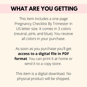May include: A digital download with the text "WHAT ARE YOU GETTING". The item is a one-page pregnancy checklist by trimester, available in neutral, pink, and blue. The file is in PDF format.