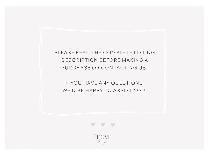 May include: A white text box with a black outline on a white background. The text reads: "PLEASE READ THE COMPLETE LISTING DESCRIPTION BEFORE MAKING A PURCHASE OR CONTACTING US. IF YOU HAVE ANY QUESTIONS, WE'D BE HAPPY TO ASSIST YOU!" Below the text box are three small hearts and the text "Frevi design".