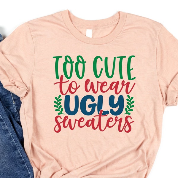 Too Cute To Wear An Ugly Sweater Shirt, Christmas Sweatshirt, Ugly Sweater Shirt, Christmas Gift, Cute Christmas Sweater, Xmas Shirt