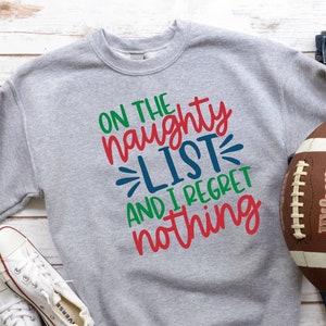 On The Naughty List And I Regret Nothing Shirt, Christmas Sweatshirt, Christmas Gift, Holiday Shirt, Funny Christmas Shirt, Xmas Shirt