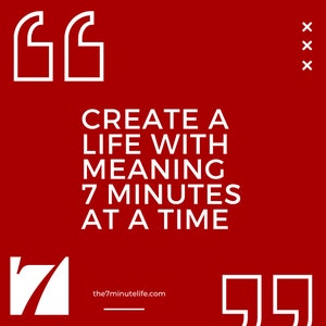 May include: White text on a red background with quotation marks at the top and bottom. The text reads "Create a life with meaning 7 minutes at a time" and "the7minutelife.com".