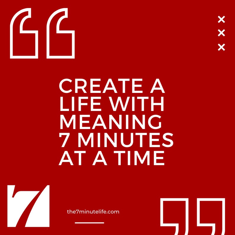 May include: White text on a red background with quotation marks at the top and bottom. The text reads "Create a life with meaning 7 minutes at a time" and "the7minutelife.com".