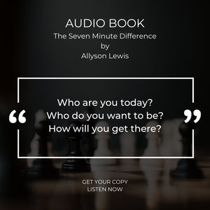 May include: A black and white image of a chessboard with black and white chess pieces. The text "AUDIO BOOK" is at the top of the image, followed by "The Seven Minute Difference" and "by Allyson Lewis". The text "Who are you today? Who do you want to be? How will you get there?" is in a white box with black quotation marks. The text "GET YOUR COPY LISTEN NOW" is at the bottom of the image.