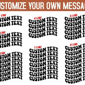 May include: A graphic design template with the text "CUSTOMIZE YOUR OWN MESSAGE" at the top. The template shows different options for customizing text with 2, 3, 4, 5, 6, 7, and 8 lines of text. Each line of text says "CUSTOM TEXT" in a black, wavy font.
