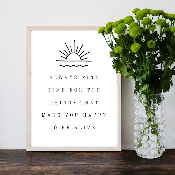 Always find time for the things that make you happy to be alive 8.5x10, Digital Print, Wall Art Print, Digital Downloads, Printable Art