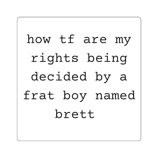 How tf are my rights being decided by a frat boy named brett square sticker