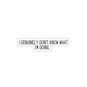 May include: White sticker with black text that reads "I genuinely don't know what I'm doing."
