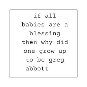 If all babies are a blessing then why did one grow up to be greg abbott square sticker