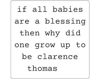 If all babies are blessing then why did one grow up to be Clarence Thomas sticker