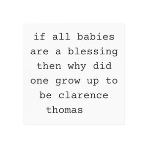 May include: Black and white text on a white background that reads: "if all babies are a blessing then why did one grow up to be clarence thomas"