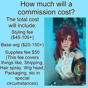 May include: A text-based infographic on a light blue background with a photo of a person wearing a red wig and a costume. The text reads: "How much will a commission cost? The total cost will include: Styling fee ($45-100+), Base wig ($20-150+), Supplies fee $50 (This fee covers things like, Shipping, Hair spray, Wig head, Packaging, stc in special circumstances)"
