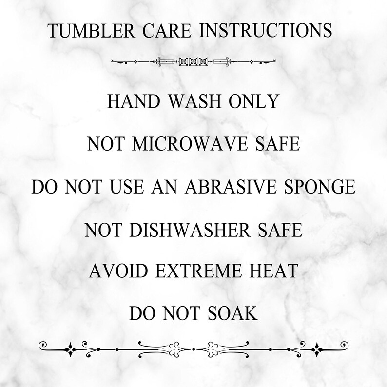May include: Tumbler care instructions on a white marble background. Hand wash only. Not microwave safe. Do not use an abrasive sponge. Not dishwasher safe. Avoid extreme heat. Do not soak.