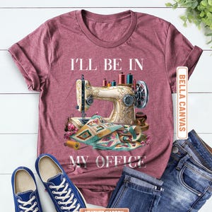 Sewing Shirt, Sewing Machine Tee, I&#39;ll Be In My Office Sewing Tshirt, Sewing Lover Gift,Funny Quilting Shirt,Needle Worker,Shirt For Quilter