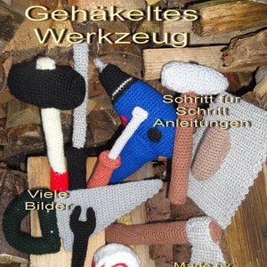 May include: A collection of crocheted tools, including a hammer, saw, wrench, axe, and drill. The tools are displayed on a wooden background with the text "haekelhexe's Gehäkeltes Werkzeug Schritt für Schritt Anleitungen Viele Bilder Made by Karina Rieß 2013".
