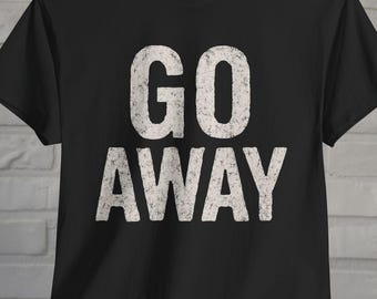 Go Away T-Shirt Introvert Tee Black Sarcastic Shirt Anti Social Graphic Tee Bold Statement Shirt Funny Attitude Tee Gift For Grumpy People