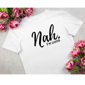 Peut inclure: T-shirt blanc avec un texte noir qui dit "Nah. I'm good."