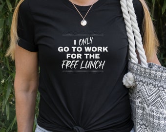 I Only Go To Work for the Free Lunch T Shirt, Funny Work T Shirt, Funny Office Shirt, Coworker Gift, Boss Gift, Office White Elephant Gift