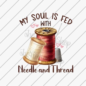 Meine Seele wird durch Nadel und Faden gefüttert, Nähliebhaber Geschenk, Spool Thread png, Sublimation Designs Downloads, DTG Dateien
