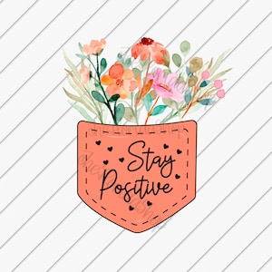 Stay Positive png, Pocket png, Mental Health Png, Sublimation Designs Downloads, Floral png, DTG Files, Positive Quotes