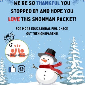 May include: A snowman with a black top hat and red scarf stands in a snowy winter scene. The text "WE'RE SO THANKFUL YOU STOPPED BY AND HOPE YOU LOVE THIS SNOWMAN PACKET!" is at the top of the image. The text "FOR MORE EDUCATIONAL FUN, CHECK OUT THEHIGH5PARENT!" is below the snowman. The text "CHECK IT OUT" is in a speech bubble above the snowman. The text "TheHigh5Parent" is below the speech bubble. The text "WWW.THEHIGH5PARENT.COM" is at the bottom of the image.
