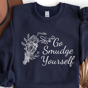 Go Smudge Yourself Funny Sweatshirt, Self-Care Gift & Mental Health Apparel, Empowering Sweatshirt, Positive Energy Sweatshirt, Sage Sweater