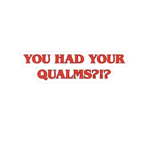 May include: A die-cut sticker featuring the text YOU HAD YOUR QUALMS?!? in bold, red, serif capital letters. The sticker has a thin white border outlining the shape of the two lines of text, creating a clean and distinct graphic design element.