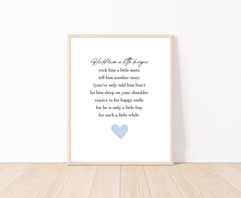 May include: A printable nursery art print with a light blue watercolor heart and a poem that reads "Hold him a little longer, rock him a little more, tell him another story (you've only told him four), let him sleep on your shoulder, rejoice in his happy smile, for he is only a little boy, for such a little while."