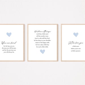 May include: Three blue and white printable wall art prints with a heart design and text. The first print says "You are loved for the boy you are, the man you will become, and for the precious son you will always be." The second print says "Hold him a little longer, rock him a little more, tell him another story (you've only told him four), let him sleep on your shoulder, rejoice in his happy smile, for he is only a little boy for such a little while." The third print says "Let me love you a little more before you're not so little anymore."